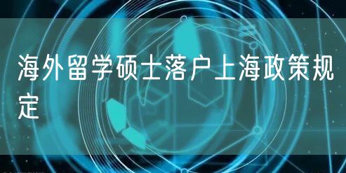 海外留学硕士落户上海政策规定