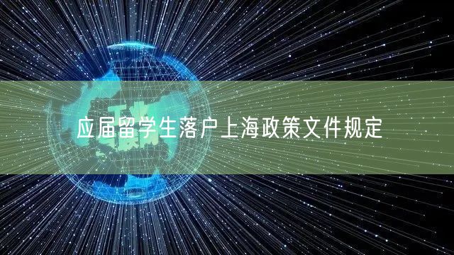 应届留学生落户上海政策文件规定