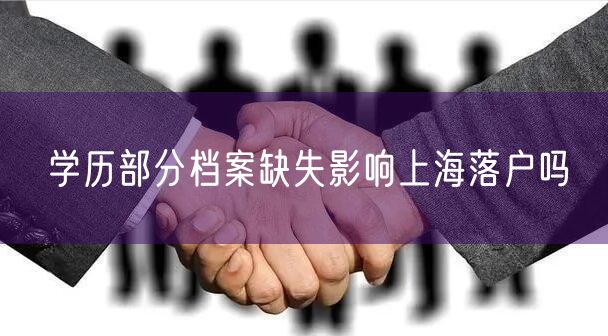 学历部分档案缺失影响上海落户吗