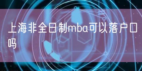 上海非全日制mba可以落户口吗