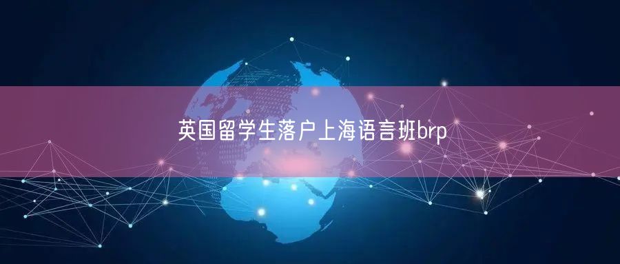 英国留学生落户上海语言班brp