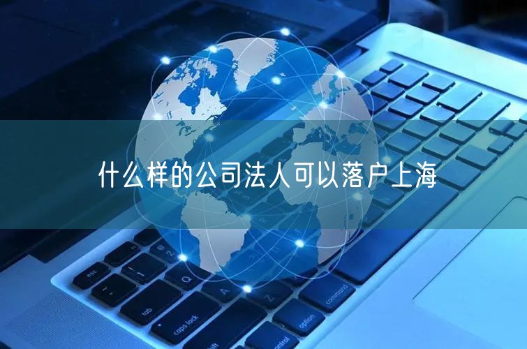 什么样的公司法人可以落户上海