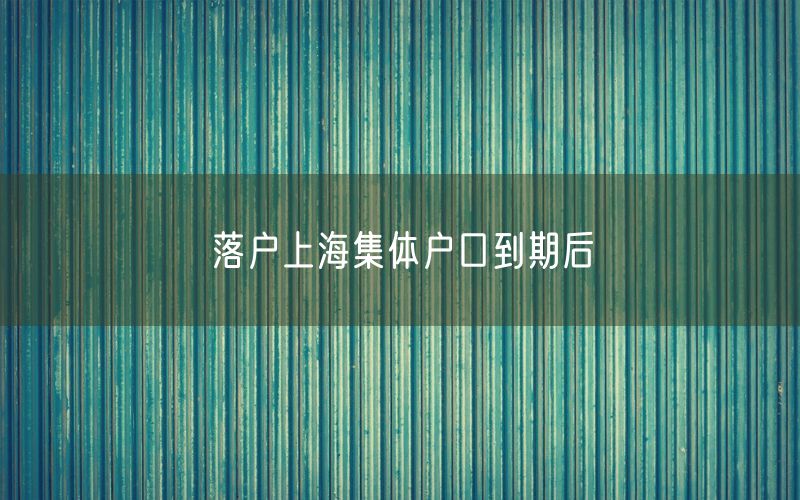 落户上海集体户口到期后