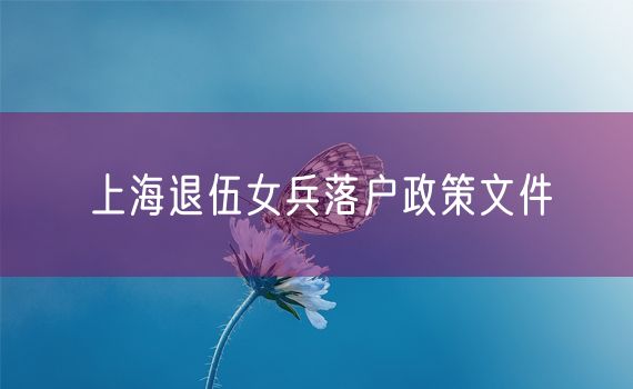 上海退伍女兵落户政策文件