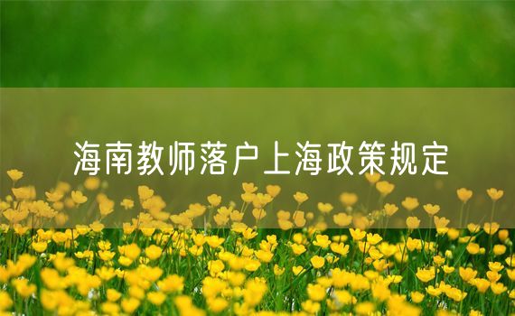 海南教师落户上海政策规定