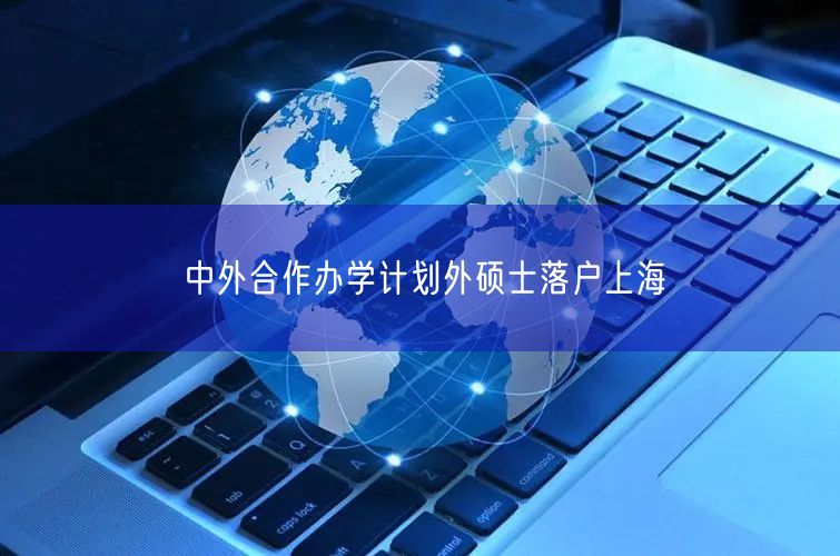 中外合作办学计划外硕士落户上海