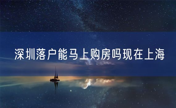 深圳落户能马上购房吗现在上海