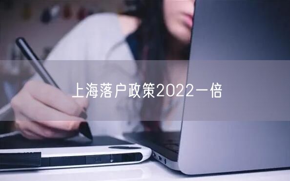 上海落户政策2022一倍