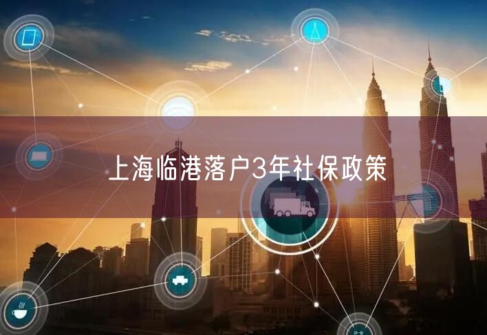 上海临港落户3年社保政策