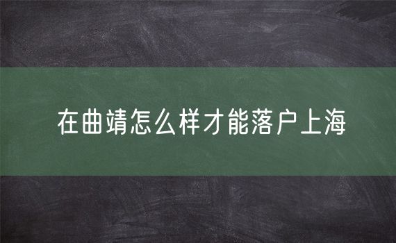 在曲靖怎么样才能落户上海