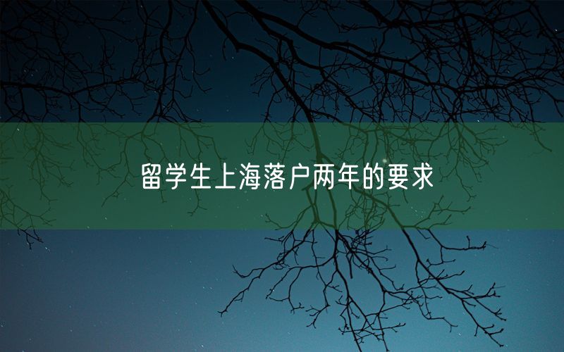 留学生上海落户两年的要求