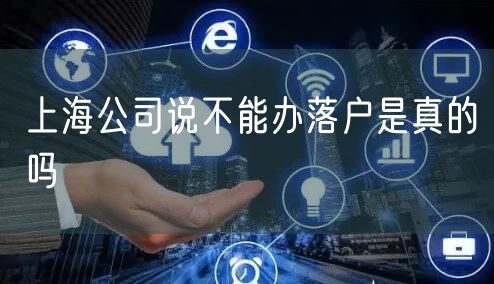 上海公司说不能办落户是真的吗