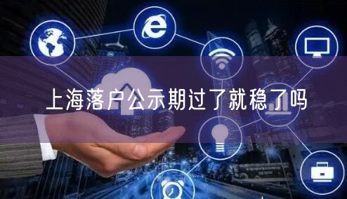 上海落户公示期过了就稳了吗