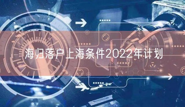 海归落户上海条件2022年计划