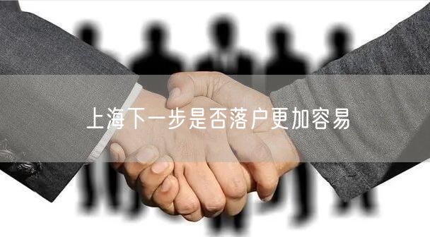 上海下一步是否落户更加容易