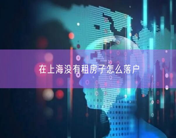 在上海没有租房子怎么落户