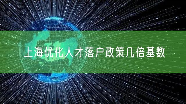 上海优化人才落户政策几倍基数