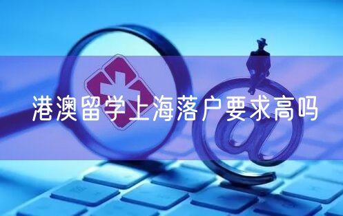 港澳留学上海落户要求高吗