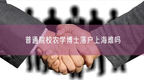 普通院校农学博士落户上海难吗