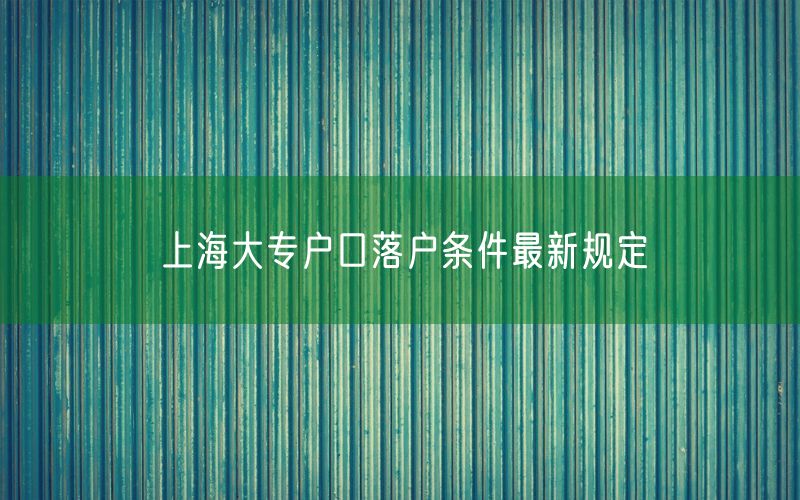 上海大专户口落户条件最新规定