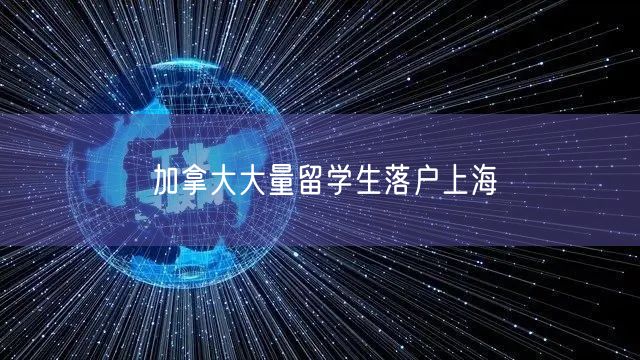 加拿大大量留学生落户上海