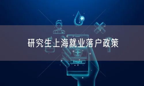 研究生上海就业落户政策