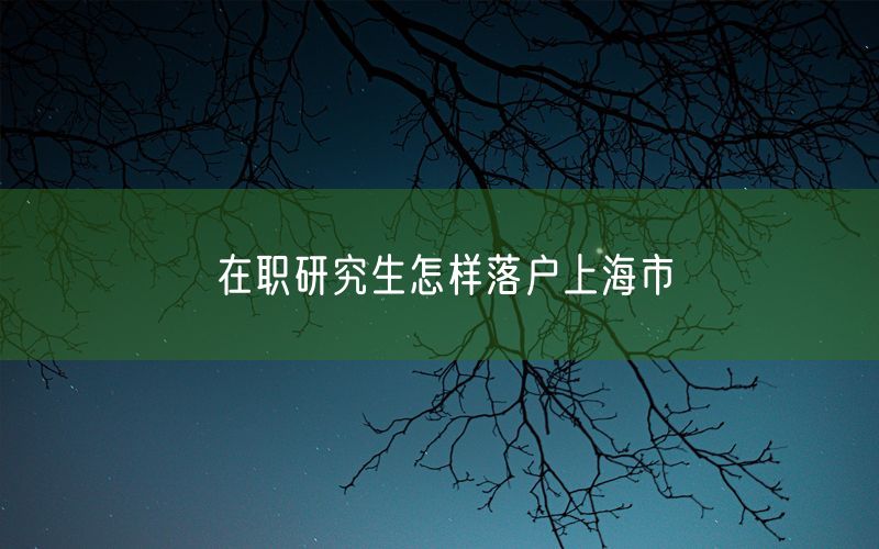 在职研究生怎样落户上海市