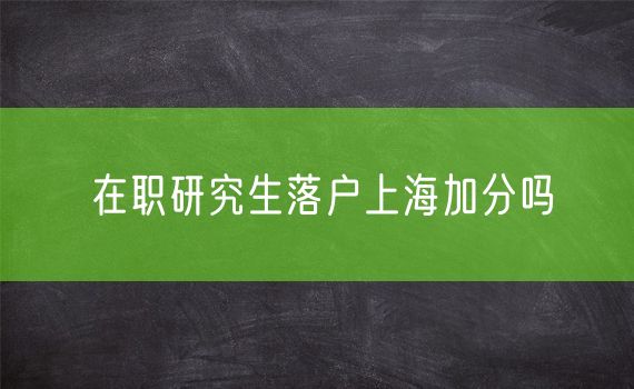 在职研究生落户上海加分吗