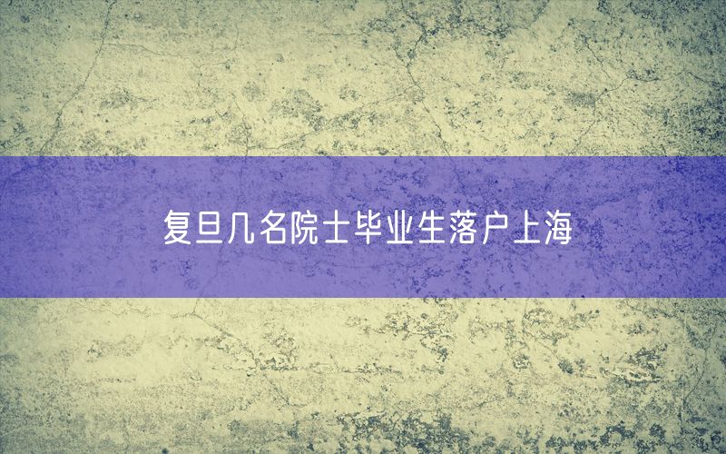 复旦几名院士毕业生落户上海