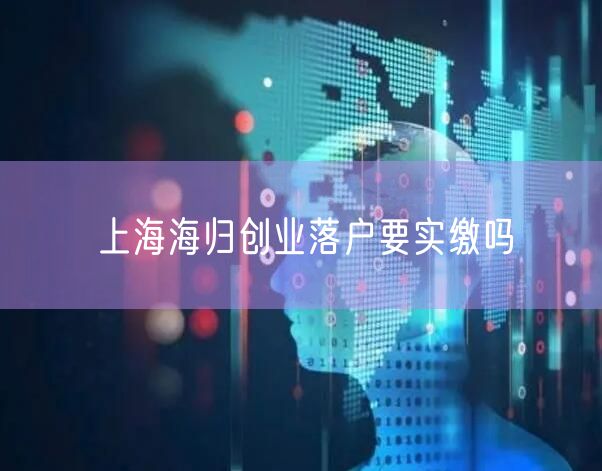 上海海归创业落户要实缴吗