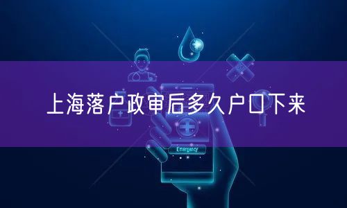 上海落户政审后多久户口下来