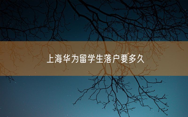 上海华为留学生落户要多久