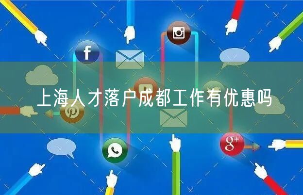 上海人才落户成都工作有优惠吗