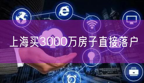 上海买3000万房子直接落户