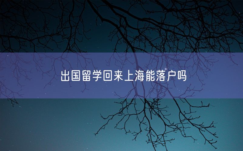 出国留学回来上海能落户吗