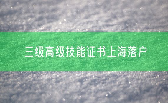 三级高级技能证书上海落户