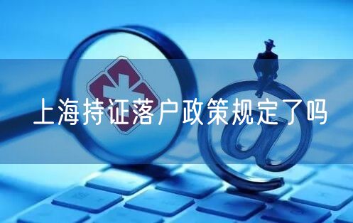 上海持证落户政策规定了吗