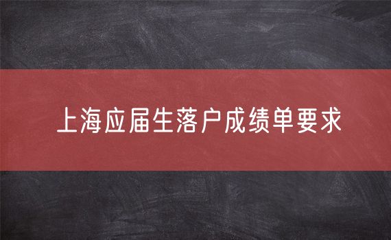 上海应届生落户成绩单要求