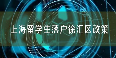 上海留学生落户徐汇区政策