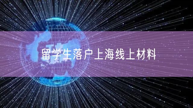 留学生落户上海线上材料