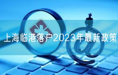 上海临港落户2023年最新政策