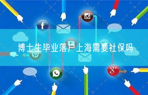 博士生毕业落户上海需要社保吗