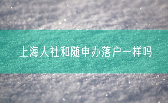 上海人社和随申办落户一样吗