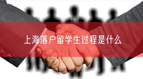 上海落户留学生过程是什么