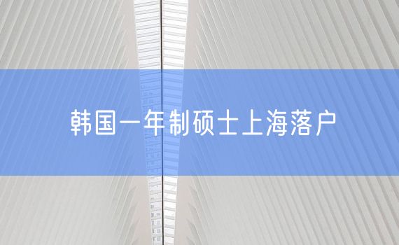 韩国一年制硕士上海落户