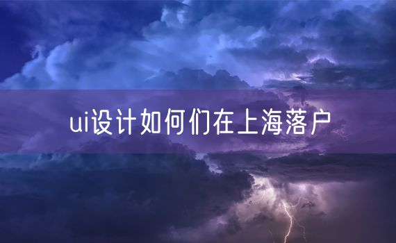 ui设计如何们在上海落户