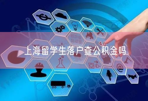 上海留学生落户查公积金吗