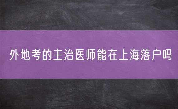 外地考的主治医师能在上海落户吗