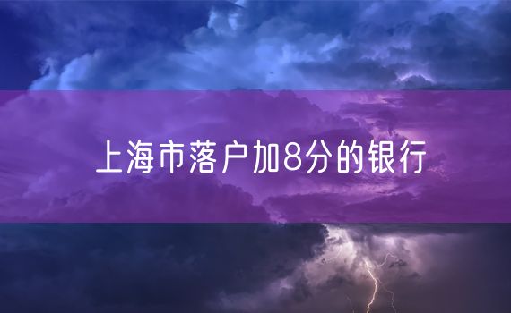 上海市落户加8分的银行