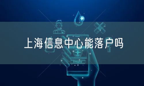 上海信息中心能落户吗